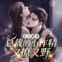 亿万甜宠：总裁的小作精又撩又野(多人剧)有声小说