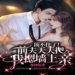 顶不住了！前夫天天天天把我摁墙上亲呀亲(多人剧)有声小说